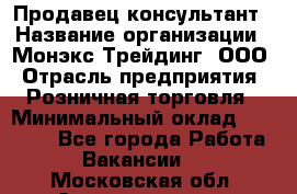 Продавец-консультант › Название организации ­ Монэкс Трейдинг, ООО › Отрасль предприятия ­ Розничная торговля › Минимальный оклад ­ 26 200 - Все города Работа » Вакансии   . Московская обл.,Электрогорск г.